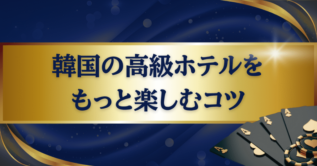韓国の高級ホテルをもっと楽しむコツ