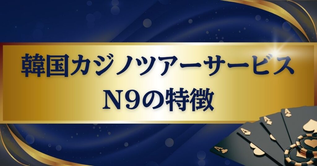 韓国カジノツアーサービスN9の特徴