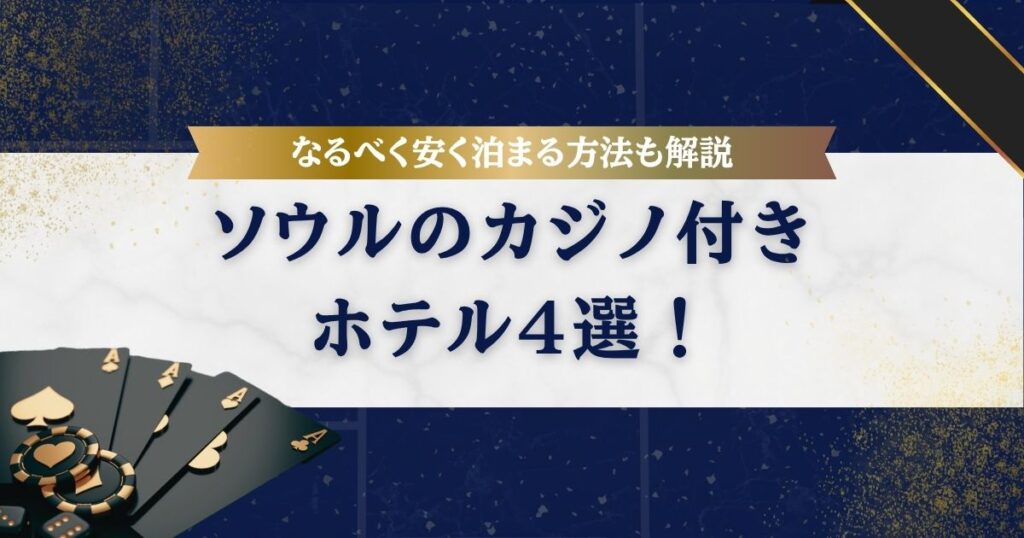 【2025年版】ソウルのカジノ付きホテル4選！併設カジノの詳細やなるべく安く泊まる方法も解説