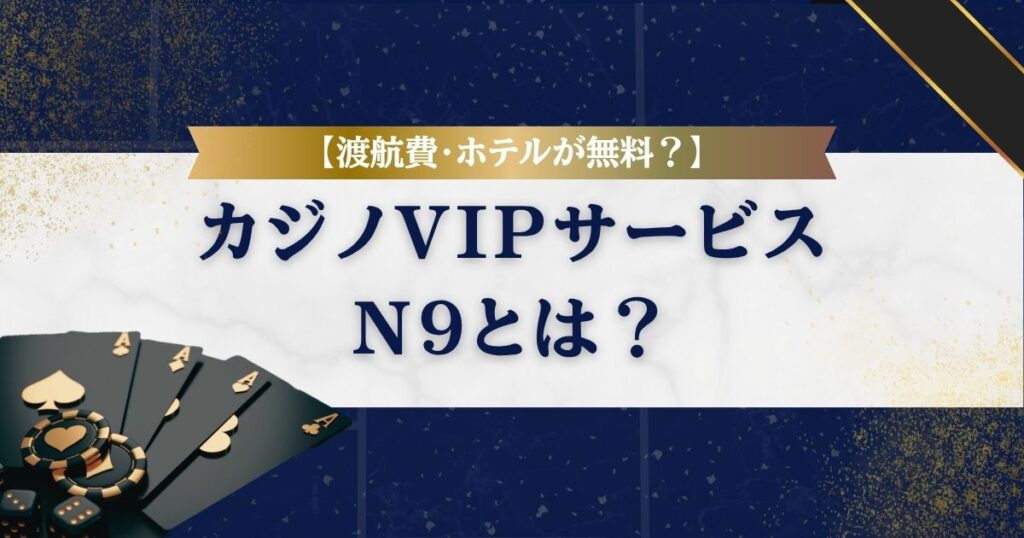 【渡航費・ホテルが無料？】カジノVIPサービスが受けられるN9とは？